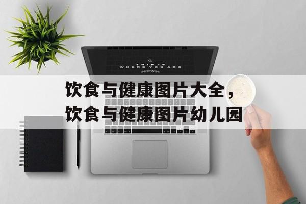 饮食与健康图片大全，饮食与健康图片幼儿园-第1张图片-
