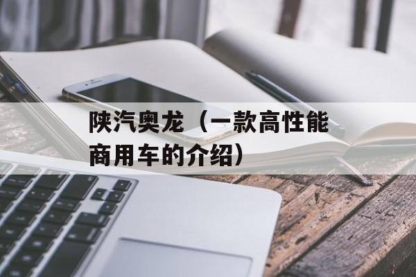 陕汽奥龙（一款高性能商用车的介绍）-第1张图片-