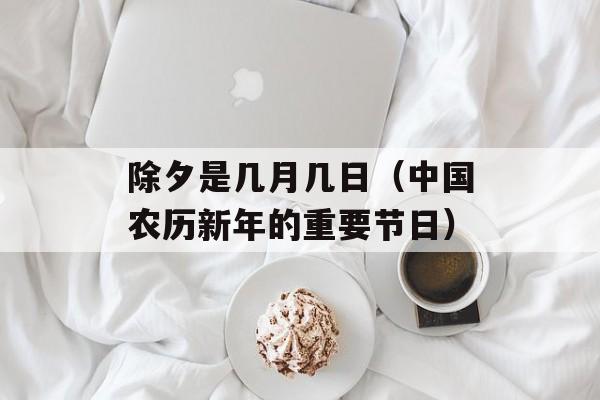 除夕是几月几日（中国农历新年的重要节日）-第1张图片-