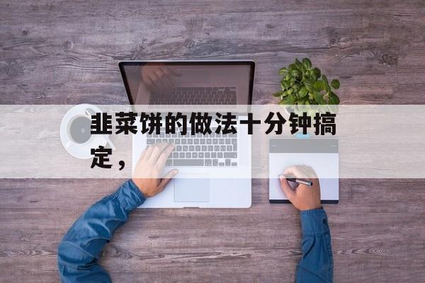 韭菜饼的做法十分钟搞定，-第1张图片-