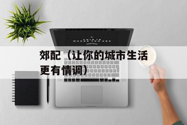 郊配（让你的城市生活更有情调）-第1张图片-