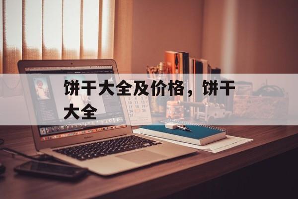 饼干大全及价格，饼干大全-第1张图片-