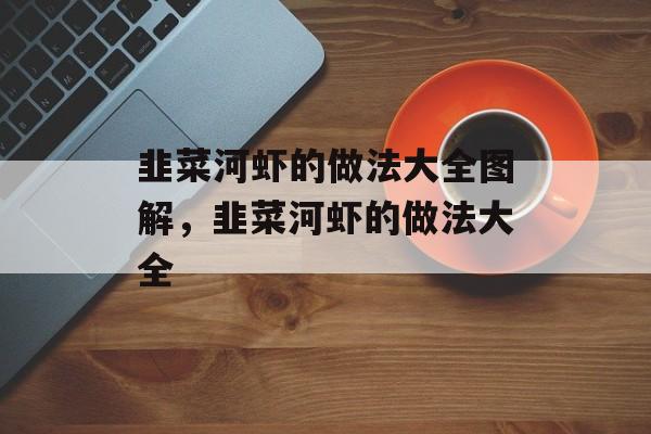 韭菜河虾的做法大全图解，韭菜河虾的做法大全-第1张图片-