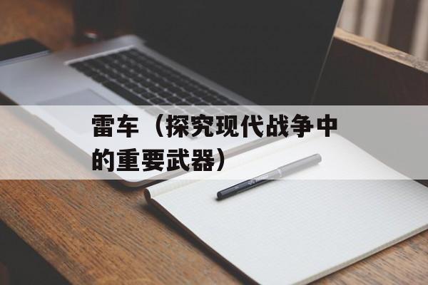 雷车（探究现代战争中的重要武器）-第1张图片-