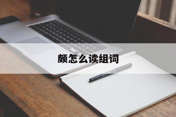 颇怎么读组词-第1张图片-