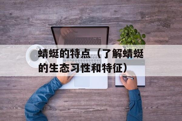 蜻蜓的特点（了解蜻蜓的生态习性和特征）-第1张图片-