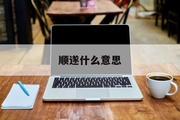 顺遂什么意思-第1张图片-