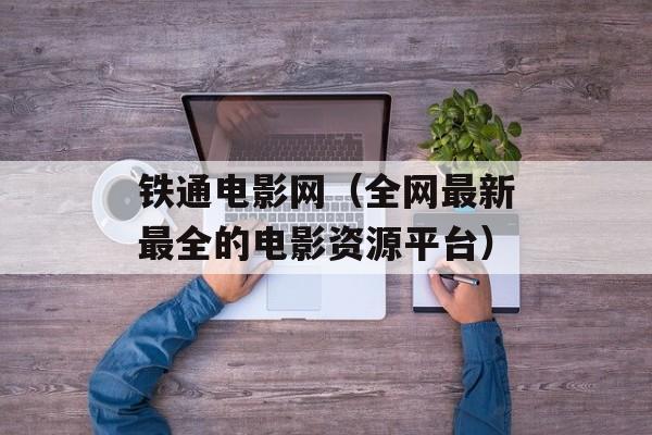 铁通电影网（全网最新最全的电影资源平台）-第1张图片-