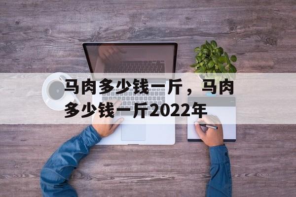 马肉多少钱一斤，马肉多少钱一斤2022年-第1张图片-