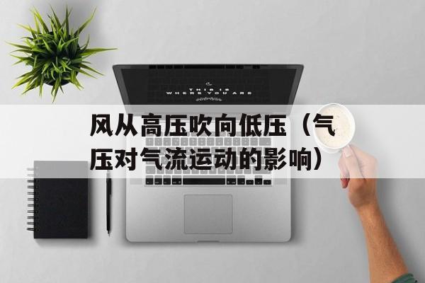 风从高压吹向低压（气压对气流运动的影响）-第1张图片-