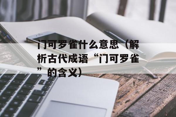 门可罗雀什么意思（解析古代成语“门可罗雀”的含义）-第1张图片-