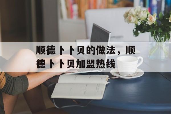 顺德卜卜贝的做法，顺德卜卜贝加盟热线-第1张图片-