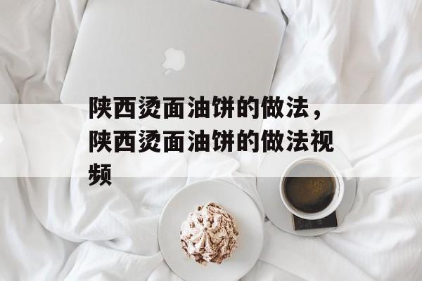 陕西烫面油饼的做法，陕西烫面油饼的做法视频-第1张图片-