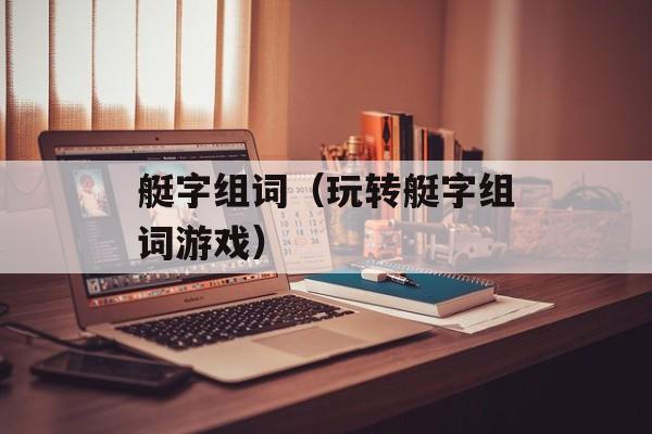 艇字组词（玩转艇字组词游戏）-第1张图片-
