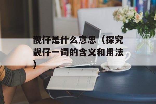 靓仔是什么意思（探究靓仔一词的含义和用法）-第1张图片-