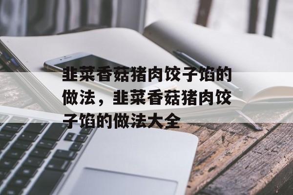 韭菜香菇猪肉饺子馅的做法，韭菜香菇猪肉饺子馅的做法大全-第1张图片-