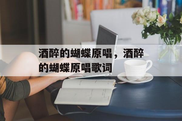 酒醉的蝴蝶原唱，酒醉的蝴蝶原唱歌词-第1张图片-