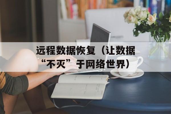 远程数据恢复（让数据“不灭”于网络世界）-第1张图片-