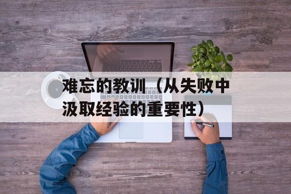 难忘的教训（从失败中汲取经验的重要性）-第1张图片-