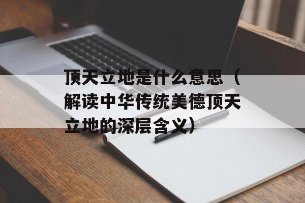 顶天立地是什么意思（解读中华传统美德顶天立地的深层含义）-第1张图片-