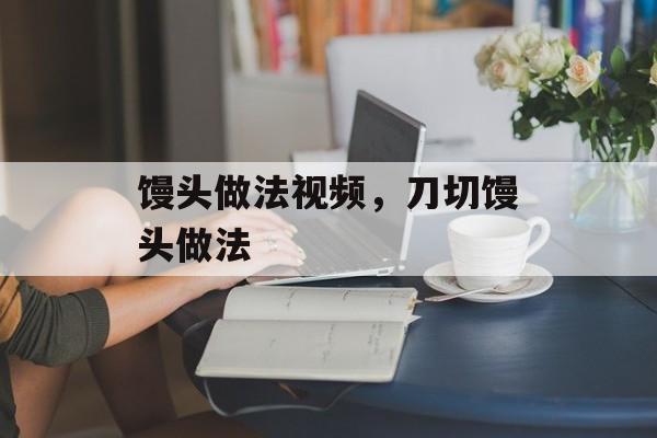 馒头做法视频，刀切馒头做法-第1张图片-