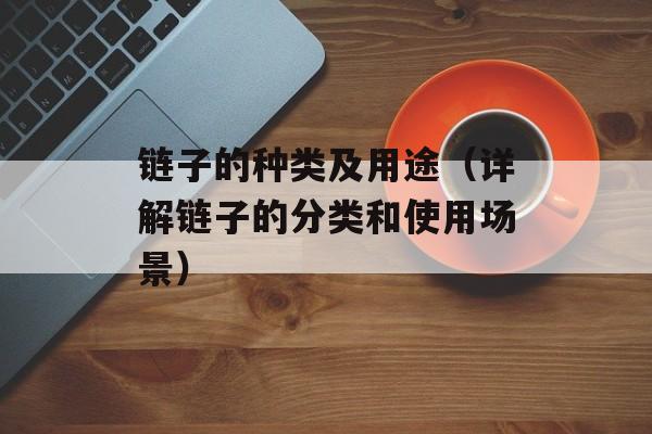 链子的种类及用途（详解链子的分类和使用场景）-第1张图片-