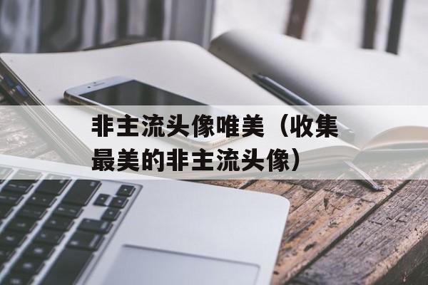 非主流头像唯美（收集最美的非主流头像）-第1张图片-