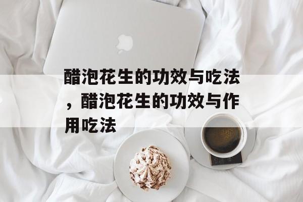 醋泡花生的功效与吃法，醋泡花生的功效与作用吃法-第1张图片-