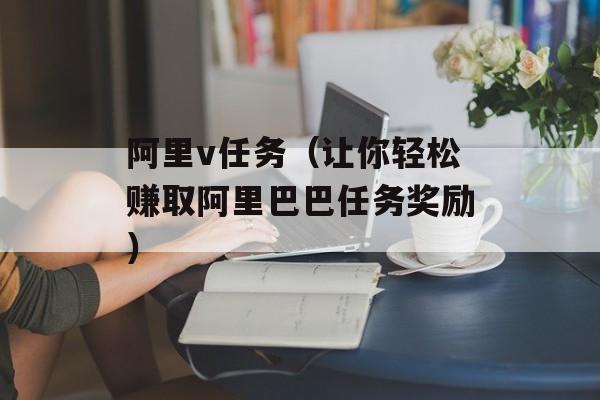 阿里v任务（让你轻松赚取阿里巴巴任务奖励）-第1张图片-