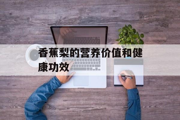 香蕉梨的营养价值和健康功效-第1张图片-