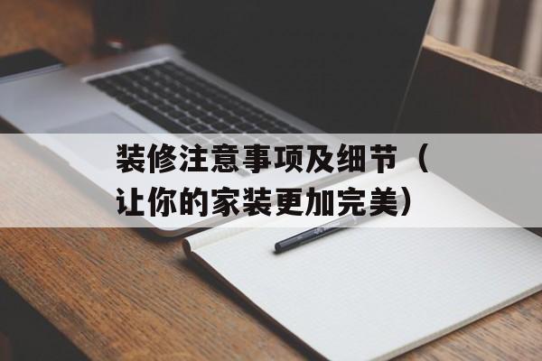装修注意事项及细节（让你的家装更加完美）-第1张图片-