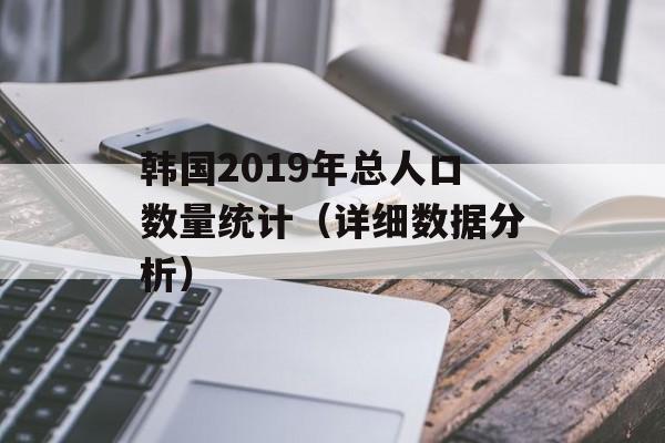 韩国2019年总人口数量统计（详细数据分析）-第1张图片-
