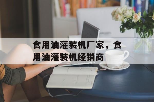 食用油灌装机厂家，食用油灌装机经销商-第1张图片-
