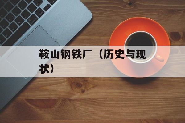 鞍山钢铁厂（历史与现状）-第1张图片-
