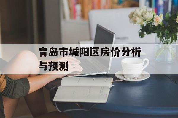 青岛市城阳区房价分析与预测-第1张图片-