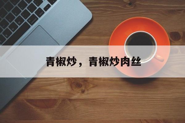 青椒炒，青椒炒肉丝-第1张图片-