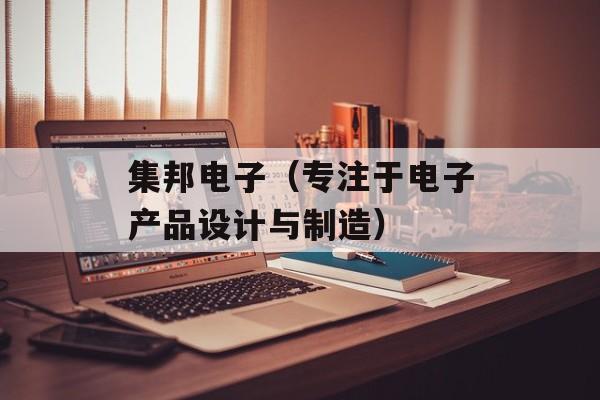 集邦电子（专注于电子产品设计与制造）-第1张图片-