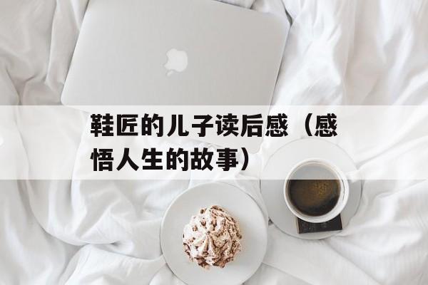 鞋匠的儿子读后感（感悟人生的故事）-第1张图片-