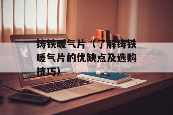 铸铁暖气片（了解铸铁暖气片的优缺点及选购技巧）-第1张图片-