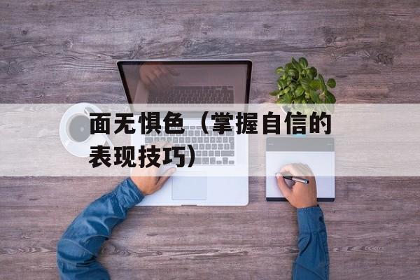 面无惧色（掌握自信的表现技巧）-第1张图片-