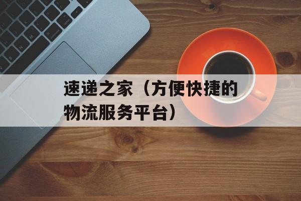 速递之家（方便快捷的物流服务平台）-第1张图片-