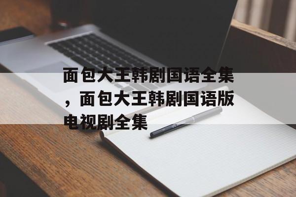 面包大王韩剧国语全集，面包大王韩剧国语版电视剧全集-第1张图片-