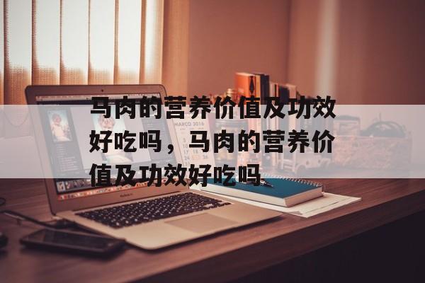 马肉的营养价值及功效好吃吗，马肉的营养价值及功效好吃吗-第1张图片-
