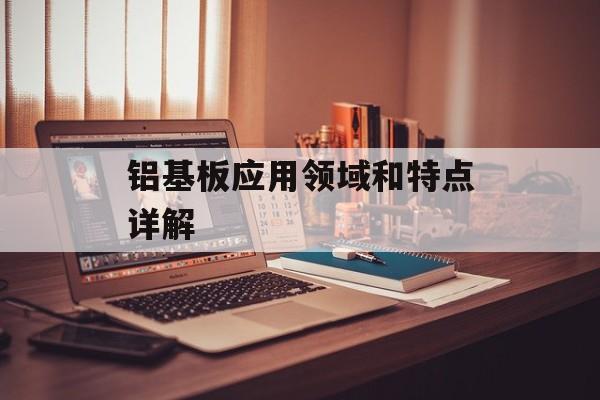 铝基板应用领域和特点详解-第1张图片-