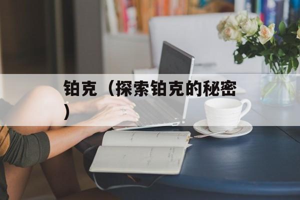 铂克（探索铂克的秘密）-第1张图片-