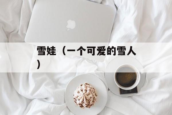 雪娃（一个可爱的雪人）-第1张图片-