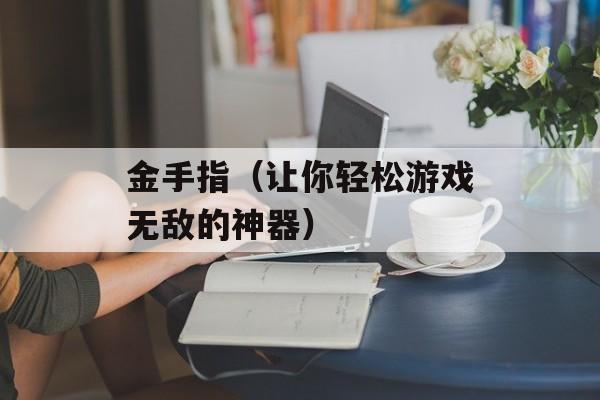 金手指（让你轻松游戏无敌的神器）-第1张图片-