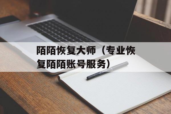 陌陌恢复大师（专业恢复陌陌账号服务）-第1张图片-