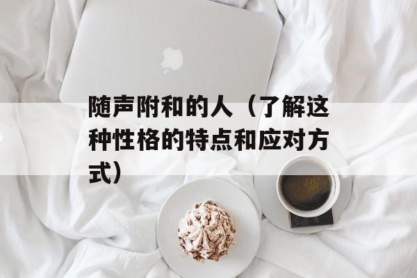 随声附和的人（了解这种性格的特点和应对方式）-第1张图片-