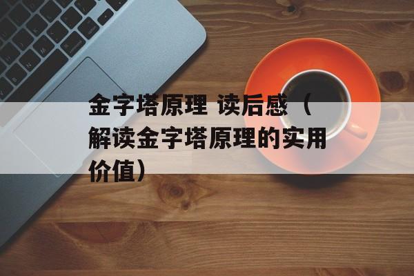 金字塔原理 读后感（解读金字塔原理的实用价值）-第1张图片-